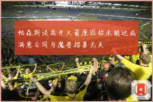 帕森斯谈离开火箭原因称未能达成满意合同与魔兽招募无关