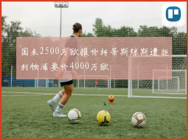 国米2500万欧报价柯蒂斯琼斯遭拒利物浦要价4000万欧