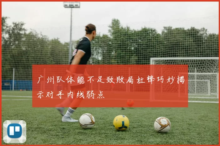 广州队体能不足致败局杜锋巧妙揭示对手内线弱点