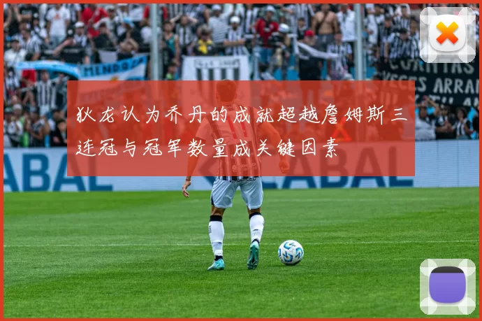 狄龙认为乔丹的成就超越詹姆斯三连冠与冠军数量成关键因素