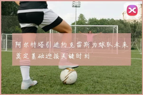 阿尔特塔引进约克雷斯为球队未来奠定基础迎接关键时刻