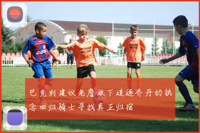 巴克利建议老詹放下追逐乔丹的执念回归骑士寻找真正归宿
